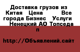 CARGO Доставка грузов из Китая › Цена ­ 100 - Все города Бизнес » Услуги   . Ненецкий АО,Топседа п.